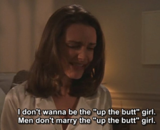Charlotte York, Sex and the City - I Don't Wanna Be The Up The Butt Girl. Men Don't Marry The Up The Butt Girl.